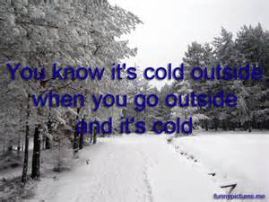 You know it's cold outside when you go outside and it's cold